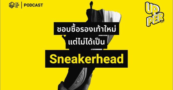 UpperCast : ชอบซื้อรองเท้าใหม่ แต่ไม่ได้เป็น Sneakerhead