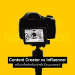 Content Creator vs Influencer ฉันและเธอ เหมือนหรือต่างกันอย่างไร (ในมุมมองของเรา)